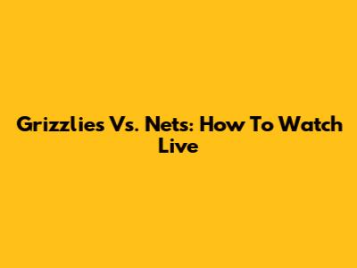Grizzlies Vs. Nets: How To Watch Live