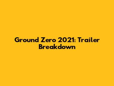 Ground Zero 2021: Trailer Breakdown