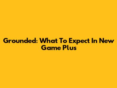 Grounded: What To Expect In New Game Plus