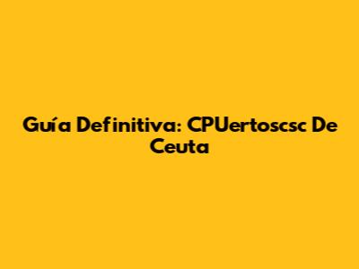 Guía Definitiva: CPUertoscsc De Ceuta