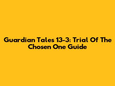 Guardian Tales 13-3: Trial Of The Chosen One Guide