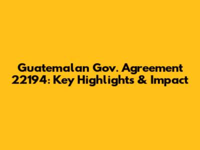 Guatemalan Gov. Agreement 22194: Key Highlights & Impact