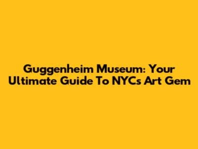 Guggenheim Museum: Your Ultimate Guide To NYC's Art Gem