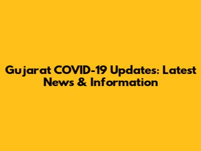 Gujarat COVID-19 Updates: Latest News & Information