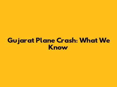 Gujarat Plane Crash: What We Know