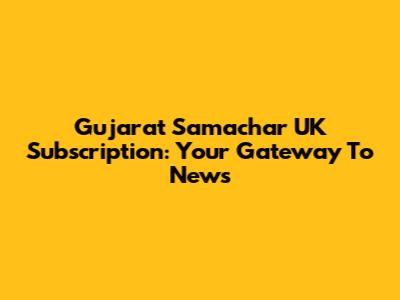 Gujarat Samachar UK Subscription: Your Gateway To News