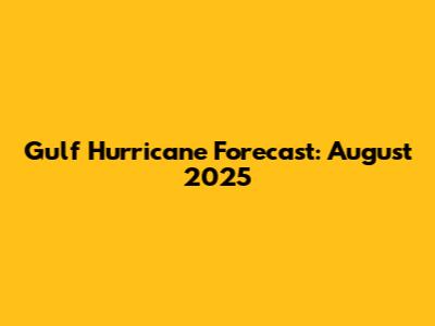 Gulf Hurricane Forecast: August 2025
