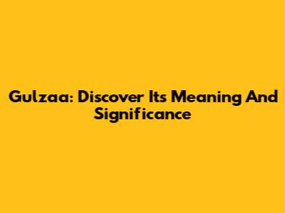 Gulzaa: Discover Its Meaning And Significance