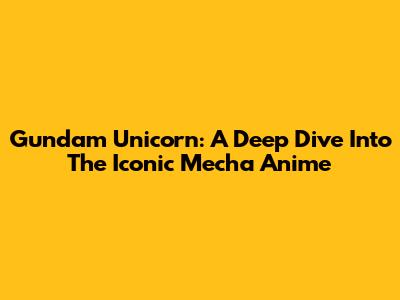 Gundam Unicorn: A Deep Dive Into The Iconic Mecha Anime