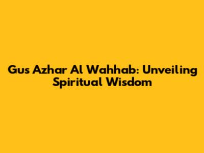 Gus Azhar Al Wahhab: Unveiling Spiritual Wisdom