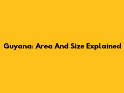 Guyana: Area And Size Explained