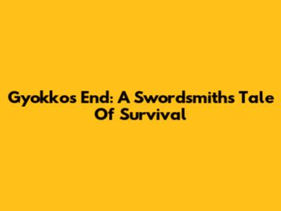 Gyokko's End: A Swordsmiths' Tale Of Survival