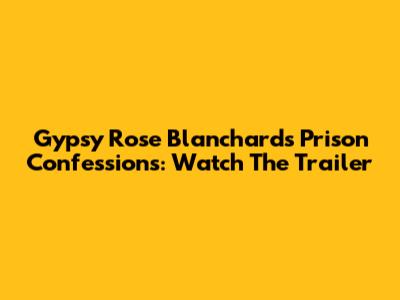 Gypsy Rose Blanchard's Prison Confessions: Watch The Trailer