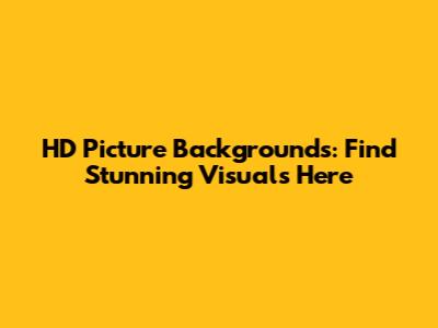 HD Picture Backgrounds: Find Stunning Visuals Here