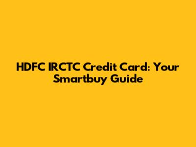 HDFC IRCTC Credit Card: Your Smartbuy Guide