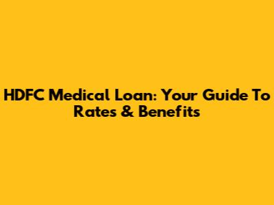 HDFC Medical Loan: Your Guide To Rates & Benefits