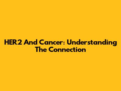 HER2 And Cancer: Understanding The Connection