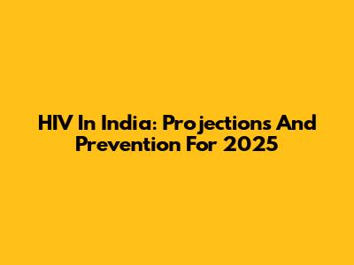 HIV In India: Projections And Prevention For 2025