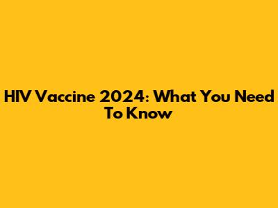 HIV Vaccine 2024: What You Need To Know