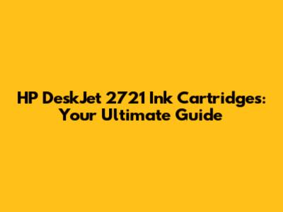 HP DeskJet 2721 Ink Cartridges: Your Ultimate Guide