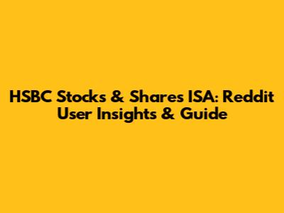 HSBC Stocks & Shares ISA: Reddit User Insights & Guide