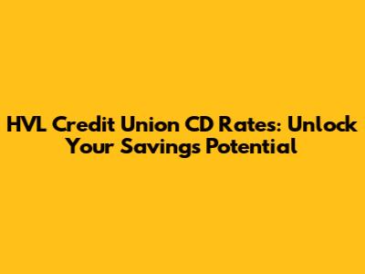 HVL Credit Union CD Rates: Unlock Your Savings Potential