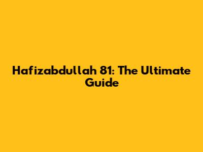 Hafizabdullah 81: The Ultimate Guide