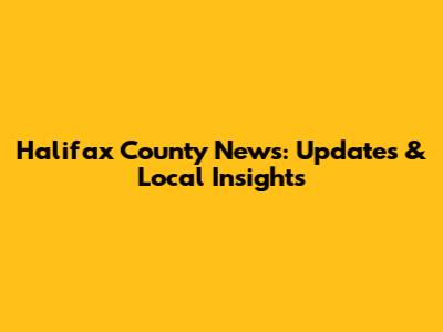 Halifax County News: Updates & Local Insights