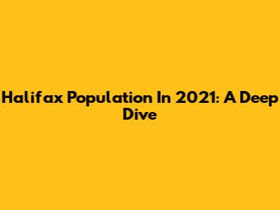 Halifax Population In 2021: A Deep Dive