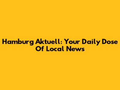 Hamburg Aktuell: Your Daily Dose Of Local News