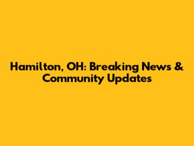 Hamilton, OH: Breaking News & Community Updates