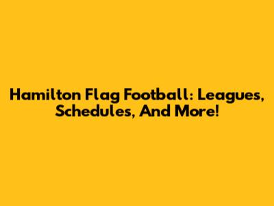 Hamilton Flag Football: Leagues, Schedules, And More!