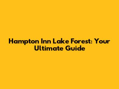 Hampton Inn Lake Forest: Your Ultimate Guide