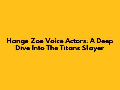Hange Zoe Voice Actors: A Deep Dive Into The Titans' Slayer