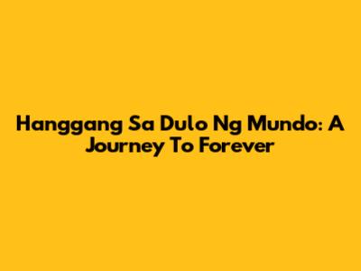 Hanggang Sa Dulo Ng Mundo: A Journey To Forever