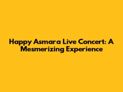 Happy Asmara Live Concert: A Mesmerizing Experience