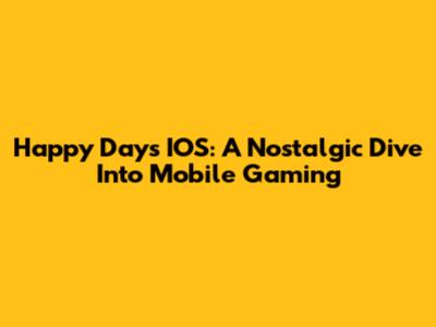 Happy Days IOS: A Nostalgic Dive Into Mobile Gaming