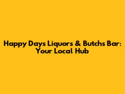 Happy Days Liquors & Butch's Bar: Your Local Hub