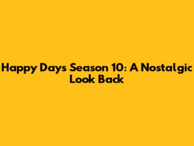 Happy Days Season 10: A Nostalgic Look Back
