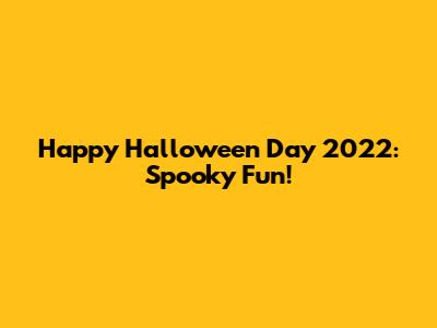 Happy Halloween Day 2022: Spooky Fun!