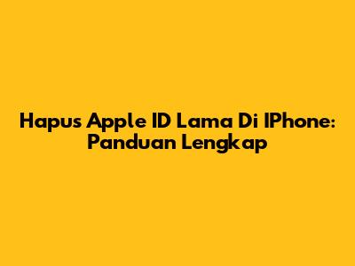 Hapus Apple ID Lama Di IPhone: Panduan Lengkap