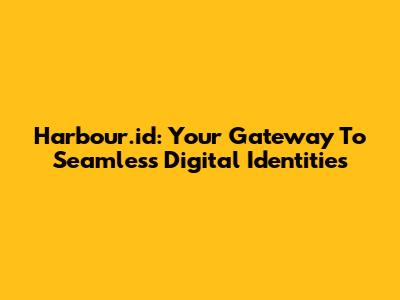 Harbour.id: Your Gateway To Seamless Digital Identities