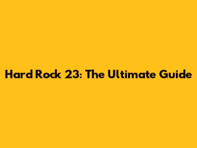 Hard Rock 23: The Ultimate Guide