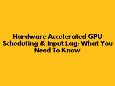 Hardware Accelerated GPU Scheduling & Input Lag: What You Need To Know