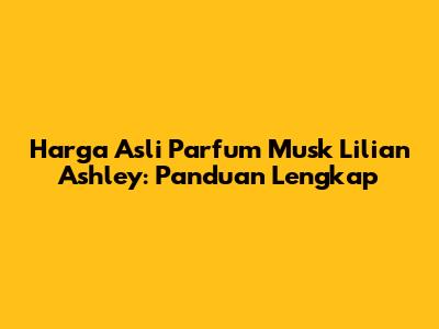 Harga Asli Parfum Musk Lilian Ashley: Panduan Lengkap