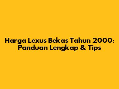 Harga Lexus Bekas Tahun 2000: Panduan Lengkap & Tips