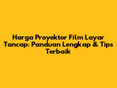 Harga Proyektor Film Layar Tancap: Panduan Lengkap & Tips Terbaik
