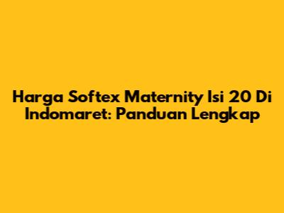 Harga Softex Maternity Isi 20 Di Indomaret: Panduan Lengkap