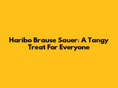 Haribo Brause Sauer: A Tangy Treat For Everyone