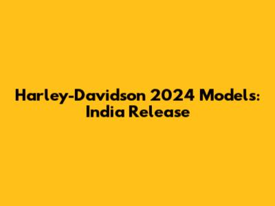 Harley-Davidson 2024 Models: India Release